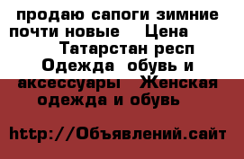 продаю сапоги зимние,почти новые, › Цена ­ 2 000 - Татарстан респ. Одежда, обувь и аксессуары » Женская одежда и обувь   